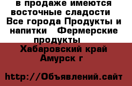 в продаже имеются восточные сладости - Все города Продукты и напитки » Фермерские продукты   . Хабаровский край,Амурск г.